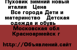 Пуховик зимний новый италия › Цена ­ 5 000 - Все города Дети и материнство » Детская одежда и обувь   . Московская обл.,Красноармейск г.